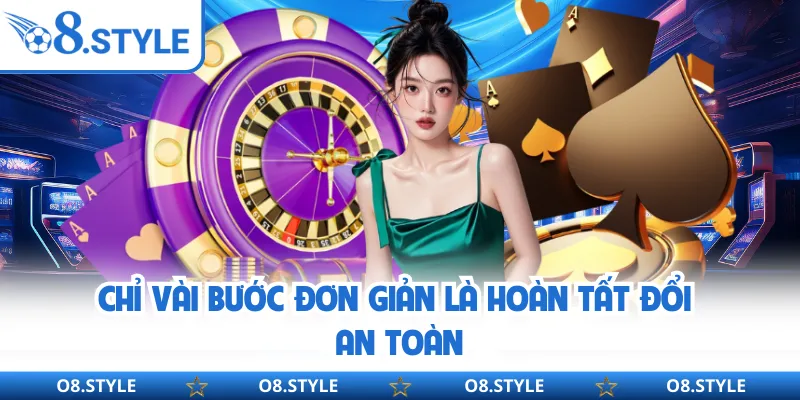 Chỉ vài bước đơn giản là hoàn tất đổi an toàn