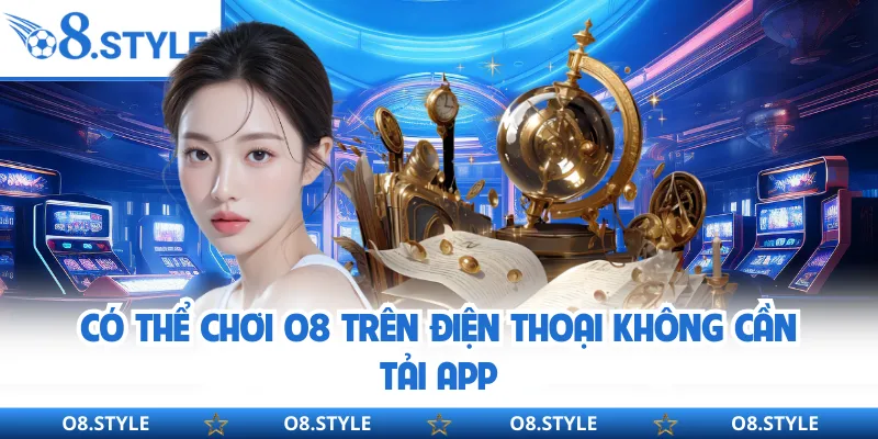 Có thể chơi O8 trên điện thoại không cần tải app