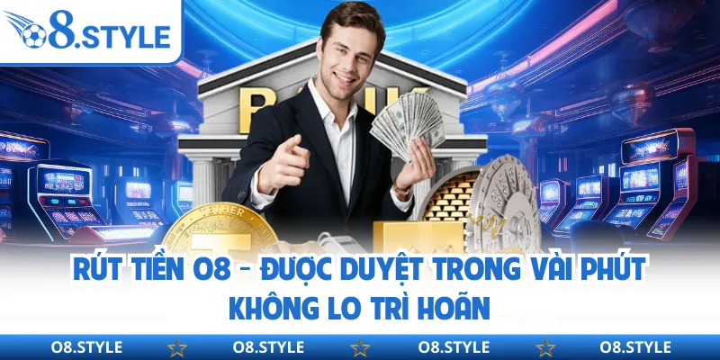 Rút Tiền O8 - Được Duyệt Trong Vài Phút Không Lo Trì Hoãn