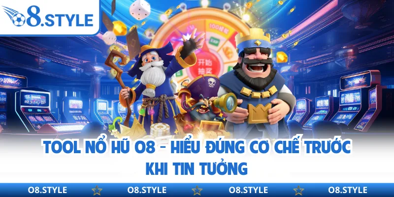 Tool Nổ Hũ O8 - Hiểu Đúng Cơ Chế Trước Khi Tin Tưởng